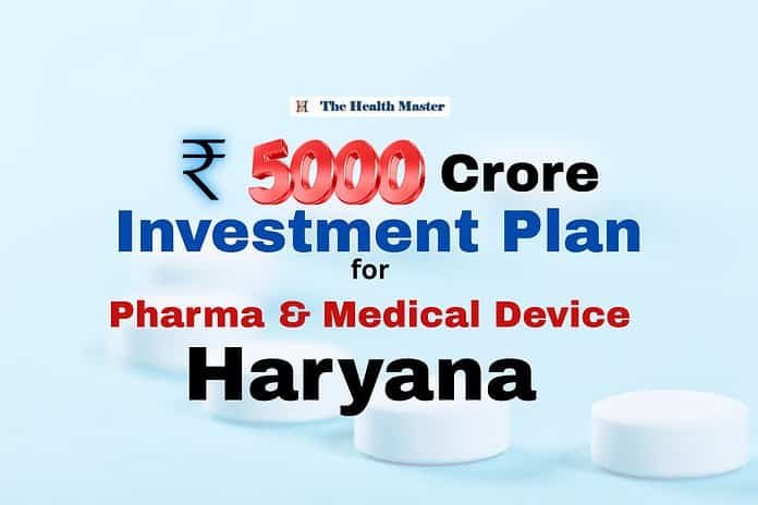 Haryana: ₹5,000 Crore investment Plan for Pharma and Medical Device Haryana: ₹5,000 Crore investment Plan for Pharma and Medical Device