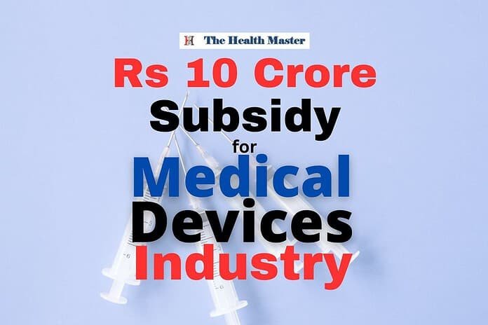 Govt offers up to Rs 10 crore subsidy for Medical Device Industry Govt offers up to Rs 10 crore subsidy for Medical Device Industry
